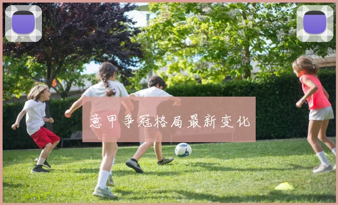 意甲争冠格局最新变化