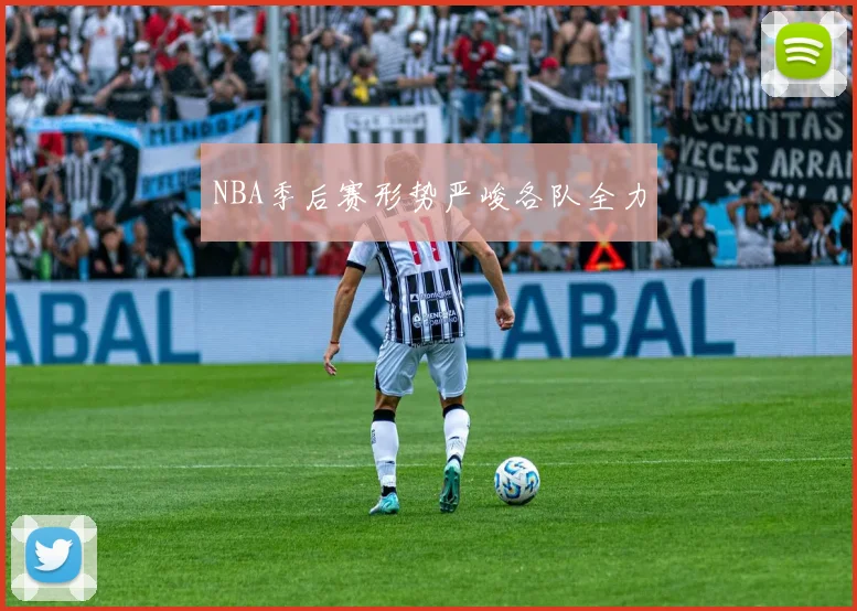 NBA季后赛形势严峻各队全力